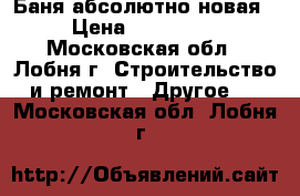 Баня абсолютно новая › Цена ­ 150 000 - Московская обл., Лобня г. Строительство и ремонт » Другое   . Московская обл.,Лобня г.